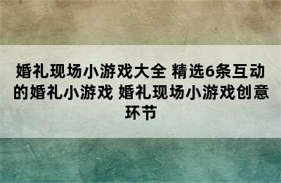 婚礼现场小游戏大全 精选6条互动的婚礼小游戏 婚礼现场小游戏创意环节